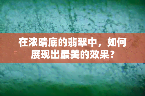 在浓晴底的翡翠中，如何展现出最美的效果？