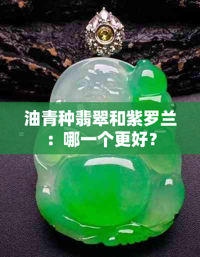 油青种翡翠和紫罗兰：哪一个更好？