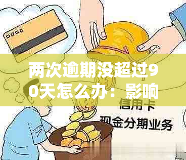 两次逾期没超过90天怎么办：影响、处理与信用恢复全解析