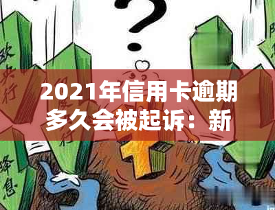 2021年信用卡逾期多久会被起诉：新规定下，逾期多久会被起诉成功？