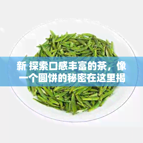 新 探索口感丰富的茶，像一个圆饼的秘密在这里揭晓