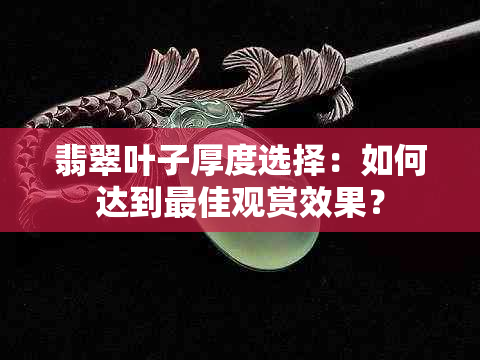 翡翠叶子厚度选择：如何达到更佳观赏效果？