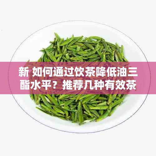 新 如何通过饮茶降低油三酯水平？推荐几种有效茶叶