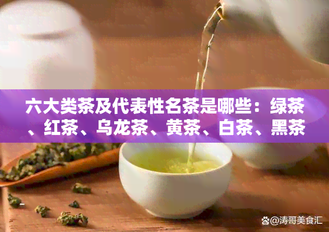 六大类茶及代表性名茶是哪些：绿茶、红茶、乌龙茶、黄茶、白茶、黑茶。