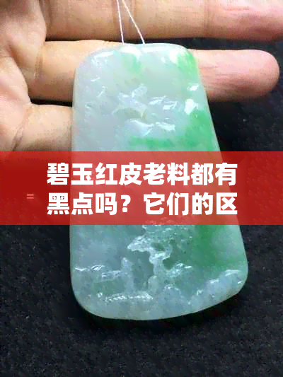 碧玉红皮老料都有黑点吗？它们的区别和价值是什么？