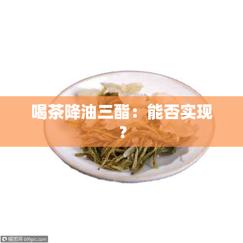 喝茶降油三酯：能否实现？