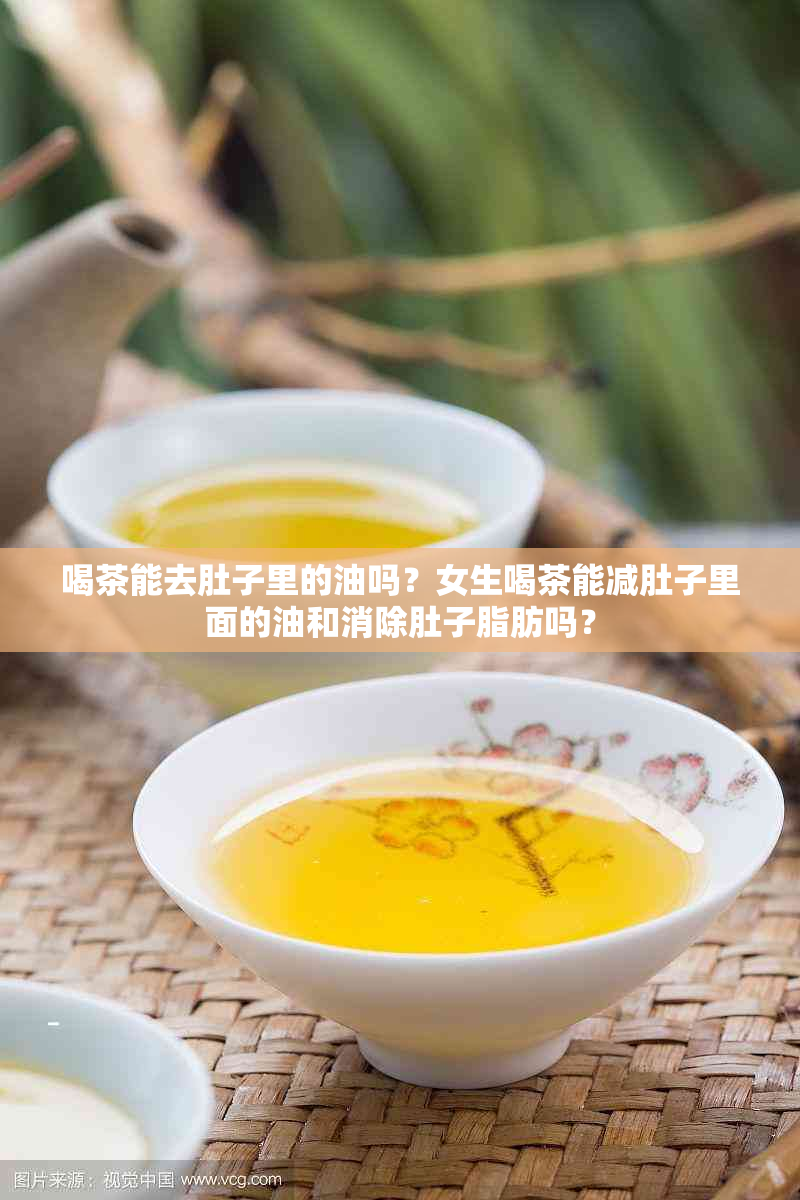 喝茶能去肚子里的油吗？女生喝茶能减肚子里面的油和消除肚子脂肪吗？