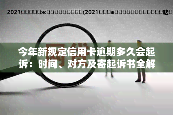 今年新规定信用卡逾期多久会起诉：时间、对方及寄起诉书全解析