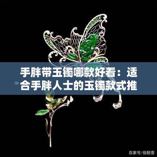 手胖带玉镯哪款好看：适合手胖人士的玉镯款式推荐