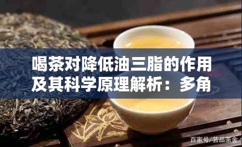 喝茶对降低油三脂的作用及其科学原理解析：多角度全面解答你的疑问