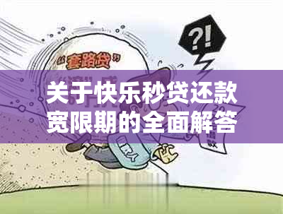 关于快乐秒贷还款宽限期的全面解答：是真的吗？还款期限如何计算？