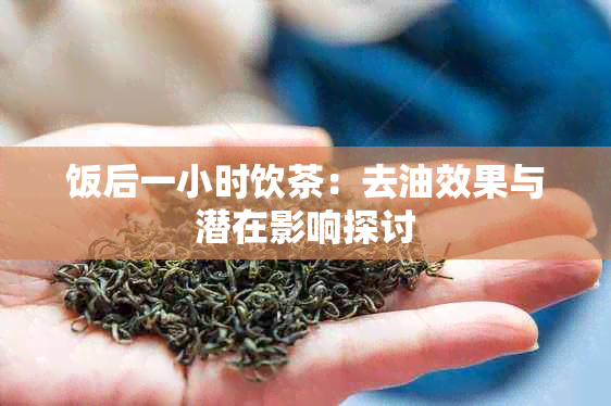 饭后一小时饮茶：去油效果与潜在影响探讨