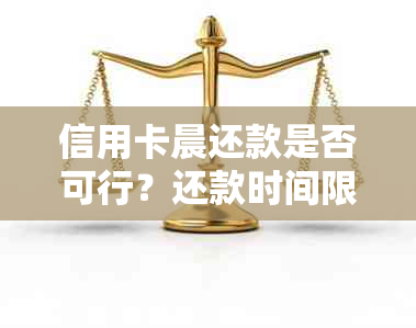 信用卡晨还款是否可行？还款时间限制、注意事项以及解决方法全解析