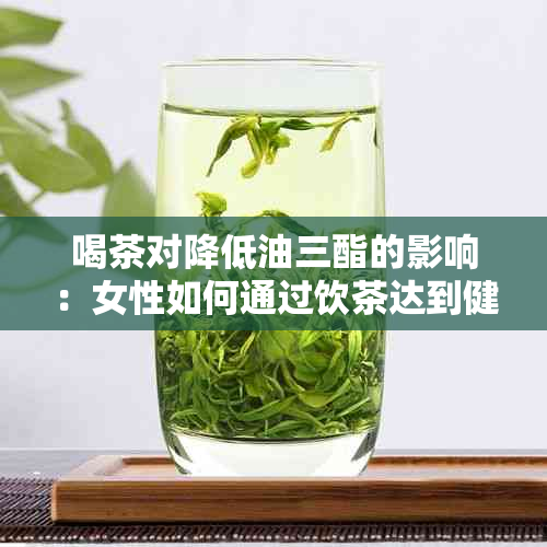 喝茶对降低油三酯的影响：女性如何通过饮茶达到健目标？