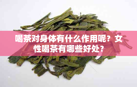 喝茶对身体有什么作用呢？女性喝茶有哪些好处？