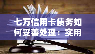 七万信用卡债务如何妥善处理：实用还款策略和建议