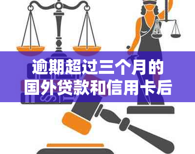 逾期超过三个月的国外贷款和信用卡后果全解析：影响、解决方案及应对策略