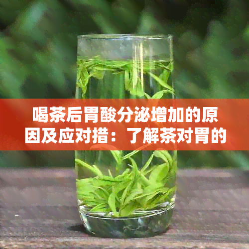 喝茶后胃酸分泌增加的原因及应对措：了解茶对胃的影响及如何缓解不适