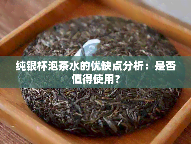 纯银杯泡茶水的优缺点分析：是否值得使用？