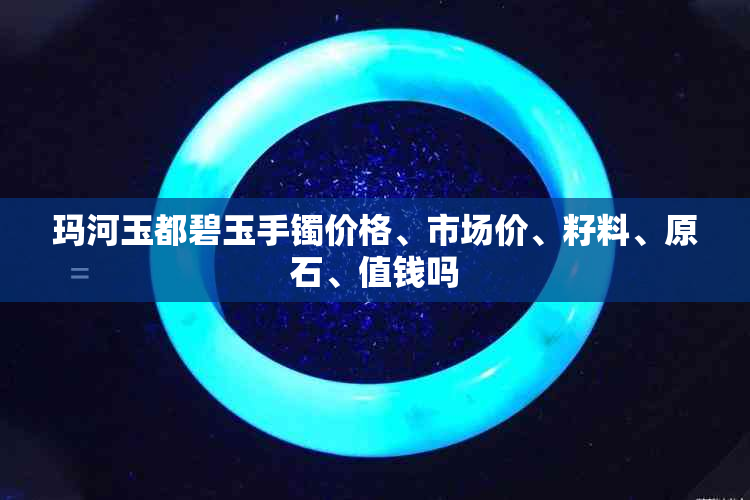 玛河玉都碧玉手镯价格、市场价、籽料、原石、值钱吗