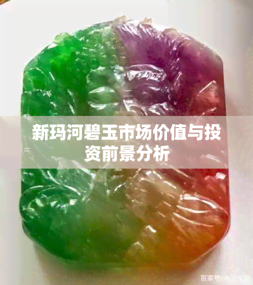 新玛河碧玉市场价值与投资前景分析