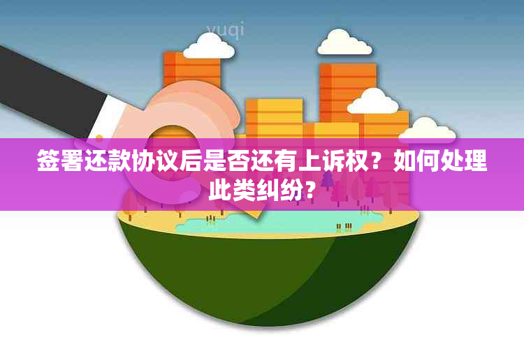 签署还款协议后是否还有上诉权？如何处理此类纠纷？