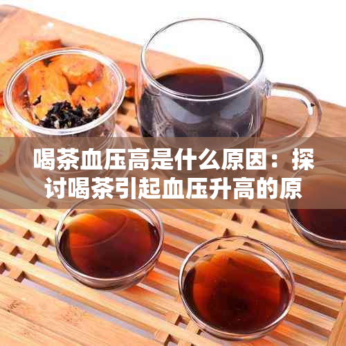 喝茶血压高是什么原因：探讨喝茶引起血压升高的原因