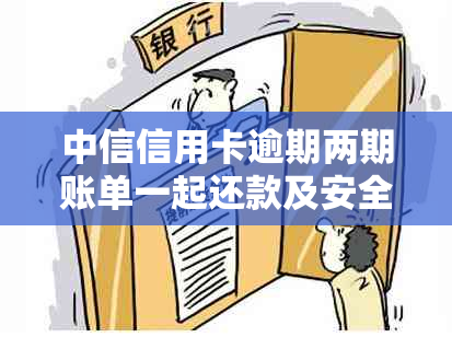 中信信用卡逾期两期账单一起还款及安全性问题，是否可申请二次分期？