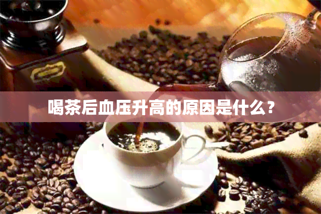 喝茶后血压升高的原因是什么？