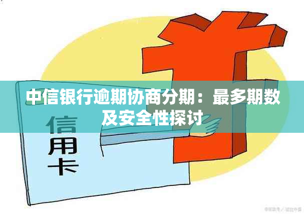 中信银行逾期协商分期：最多期数及安全性探讨