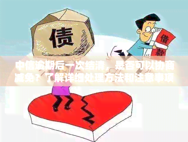 中信逾期后一次结清，是否可以协商减免？了解详细处理方法和注意事项