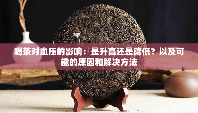 喝茶对血压的影响：是升高还是降低？以及可能的原因和解决方法