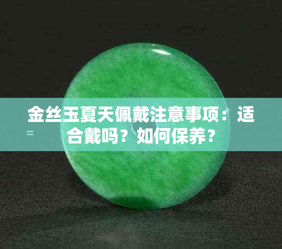 金丝玉夏天佩戴注意事项：适合戴吗？如何保养？