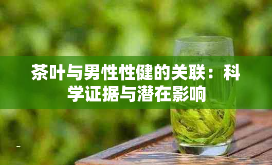 茶叶与男性性健的关联：科学证据与潜在影响