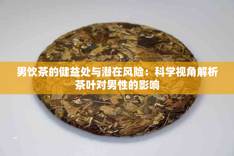 男饮茶的健益处与潜在风险：科学视角解析茶叶对男性的影响