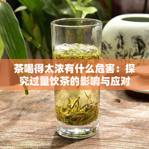 茶喝得太浓有什么危害：探究过量饮茶的影响与应对策略