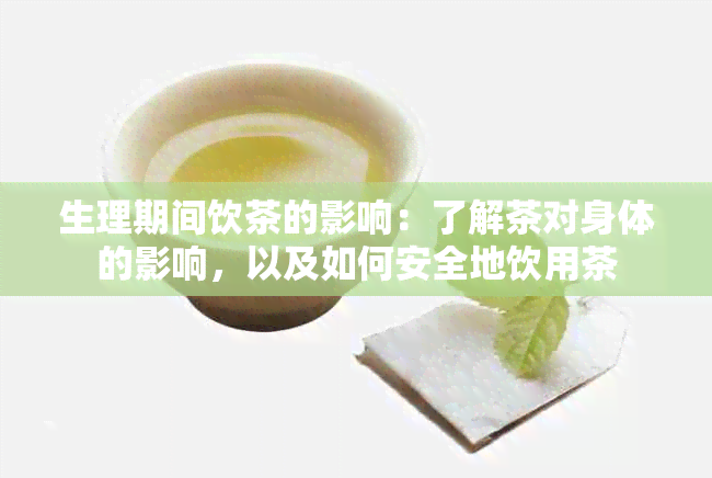 生理期间饮茶的影响：了解茶对身体的影响，以及如何安全地饮用茶