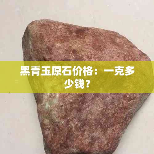 黑青玉原石价格：一克多少钱？