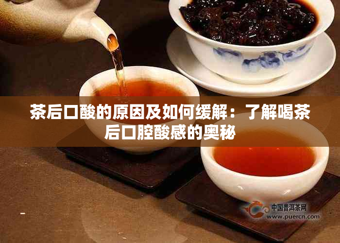 茶后口酸的原因及如何缓解：了解喝茶后口腔酸感的奥秘