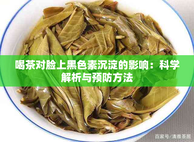 喝茶对脸上黑色素沉淀的影响：科学解析与预防方法