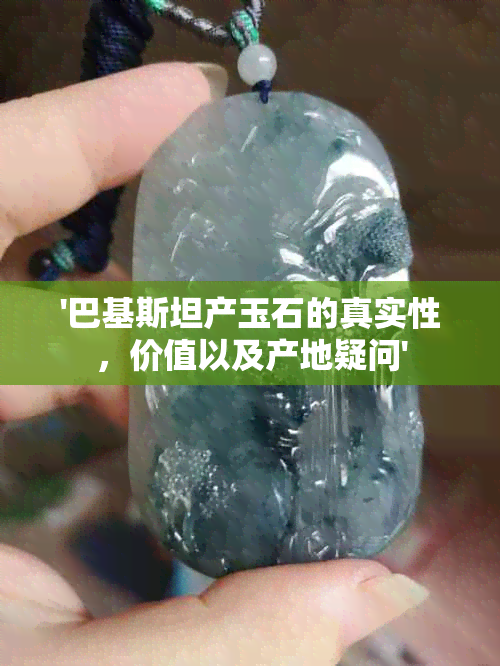 '巴基斯坦产玉石的真实性，价值以及产地疑问'