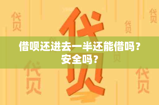 借呗还进去一半还能借吗？安全吗？