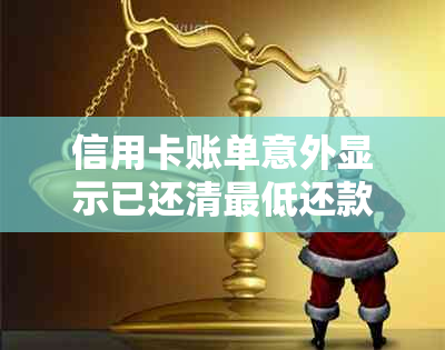 信用卡账单意外显示已还清更低还款额，真相揭示及应对建议