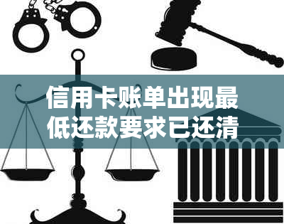 信用卡账单出现更低还款要求已还清，原因及解决方法全面解析