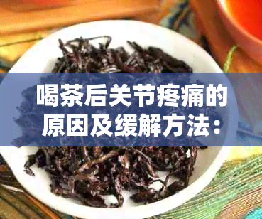 喝茶后关节疼痛的原因及缓解方法：了解这些有助于改善您的生活质量