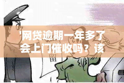 '网贷逾期一年多了会上门吗？该怎么办？'