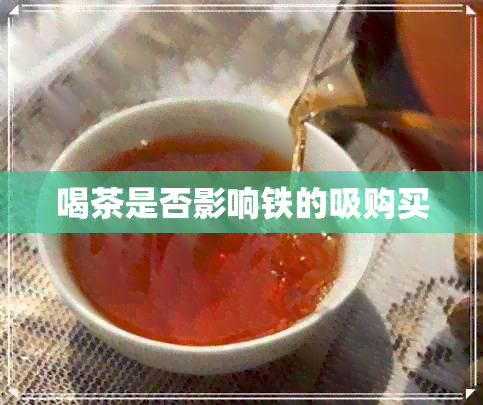 喝茶是否影响铁的吸购买