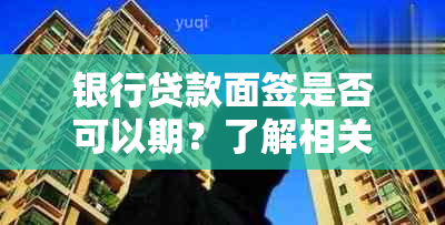 银行贷款面签是否可以期？了解相关政策和程序以确保顺利进行