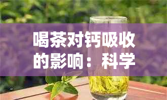 喝茶对钙吸收的影响：科学解析与健建议