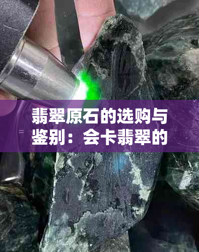 翡翠原石的选购与鉴别：会卡翡翠的特点及影响因素